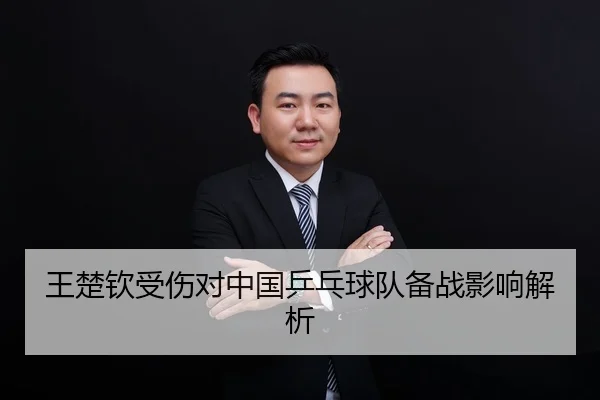 王楚钦受伤对中国乒乓球队备战影响解析